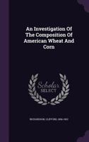 An Investigation of the Composition of American Wheat and Corn 1166447626 Book Cover