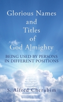 Glorious Names and Titles of God Almighty: Being used by persons in different positions 1662806876 Book Cover