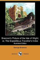 Brannon's Picture of The Isle of Wight The Expeditious Traveller's Index to Its Prominent Beauties & Objects of Interest. Compiled Especially with ... or Three Days to Make the Tour of the Island. 1241317208 Book Cover