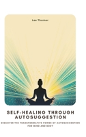 Self-Healing Through Autosuggestion: Discover the Transformative Power of Autosuggestion for Mind and Body 3384430662 Book Cover
