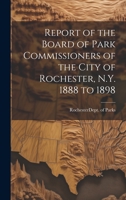 Report of the Board of Park Commissioners of the City of Rochester, N.Y. 1888 to 1898 1022091506 Book Cover