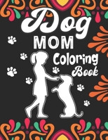 Dog Mom Coloring Book: Dog Mom Adult Coloring Book for Everyone Who Loves Their Fur Baby, Unique and Relaxing Dog Lover coloring book for adu B094TJK7YX Book Cover