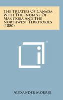 The Treaties Of Canada With The Indians Of Manitoba And The Northwest Territories 0548688761 Book Cover