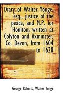 Diary of Walter Yonge, Esq., Justice of the Peace, and M. P. For Honiton: Written at Colyton and Axminster, Co; Devon, From 1604 to 1628 1016551371 Book Cover
