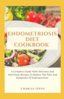 Endometriosis Diet Cookbook: A Complete Guide With Delicious And Nutritious Recipes To Reduce The Pain And Symptoms Of Endometriosis B08T4DGKJM Book Cover