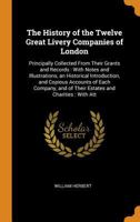 The history of the twelve great livery companies of London: principally compiled from their grants and records : with an historical essay, and ... customs, halls, and trust estates and cha 1341972569 Book Cover