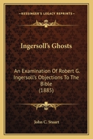 Ingersoll's 'Ghosts'. an Examination of R.G. Ingersoll's Objections to the Bible 1120630347 Book Cover