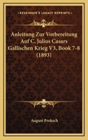 Anleitung Zur Vorbereitung Auf C. Julius Casars Gallischen Krieg V3, Book 7-8 (1893) 1160787344 Book Cover