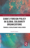 Cuba’s Foreign Policy in Global Solidarity Organizations: Towards a Revolutionary World Order (InterAmerican Research: Contact, Communication, Conflict) 1032733314 Book Cover