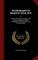 Autobiography of Samuel D. Gross, M.D., ...: Emeritus Professor of Surgery in the Jefferson Medical College of Philadelphia. with Sketches of His Contemporaries 1145466087 Book Cover