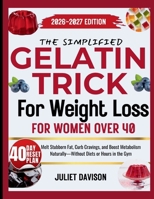 THE SIMPLIFIED GELATIN TRICK FOR WEIGHT LOSS FOR WOMEN OVER 40: Melt Stubborn Fat, Curb Cravings, and Boost Metabolism Naturally—Without Diets or Hours in the Gym B0GL2LCQMM Book Cover