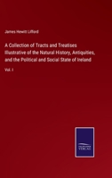 A Collection of Tracts and Treatises Illustrative of the Natural History, Antiquities, and the Political and Social State of Ireland: Vol. I 3375097115 Book Cover