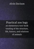 Practical Zoölogy: An Elementary Text-Book Treating of the Structure, Life, History, and Relations of Animals 1358279837 Book Cover