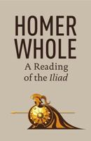 Homer Whole: A Reading of the Iliad 0988334321 Book Cover