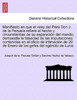Manifiesto en que el virey del Perú Don J. de la Pezuela refiere el hecho y circunstantias de su separación del mando; demuestia la falsedad de las ... gefes del egército de Luna. 124170287X Book Cover
