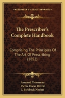 The Prescriber's Complete Handbook: Comprising The Principles Of The Art Of Prescribing 1120917077 Book Cover