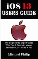 iOS 13 USERS GUIDE: The Beginner to Expert Guide With Tips & Tricks to Master The New iOS 13 Like A Pro 1077397380 Book Cover