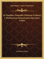 De Fontibus Nonnullis Historiae Friderici I. Barbarossae Quaestionum Specimen (1864) 116955847X Book Cover