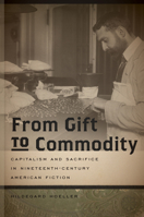 From Gift to Commodity: Capitalism and Sacrifice in Nineteenth-Century American Fiction 1611683106 Book Cover