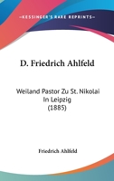 D. Friedrich Ahlfeld: Weiland Pastor Zu St. Nikolai In Leipzig (1885) 1160352003 Book Cover