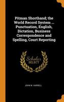 Pitman Shorthand; The World Record System ... Punctuation, English, Dictation, Business Correspondence and Spelling, Court Reporting 1015834779 Book Cover
