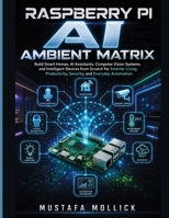 RASPBERRY PI AI AMBIENT MATRIX: Build Smart Homes, AI Assistants, Computer Vision Systems, and Intelligent Devices from Scratch for Smarter Living, ... Automation (The Intelligent Maker Series) B0H89VQSZF Book Cover
