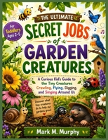 The ultimate Secret Jobs of Garden Creatures for Toddlers Ages 2–5: A Curious Kid’s Guide to the Tiny Creatures Crawling, Flying, Digging, and Singing Around Us B0HBGH8Y4X Book Cover