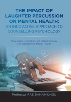 The Impact of Laughter Percussion on Mental Health: AN INNOVATIVE APPROACH TO COUNSELLING PSYCHOLOGY: How Music, Innovation, and Global Strategy Are Transforming Mental Health B0FF9F9BMP Book Cover