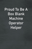 Proud To Be A Box Blank Machine Operator Helper: Lined Notebook For Men, Women And Co Workers 171302893X Book Cover