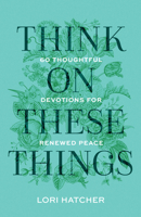 Think on These Things: 60 Thoughtful Devotions for Renewed Peace 1640703675 Book Cover