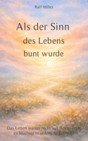 Als der Sinn des Lebens bunt wurde: Das Leben wartet nicht auf Antworten, es leuchtet in jedem Augenblick (German Edition) B0GHDDQC9W Book Cover