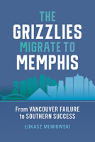 The Grizzlies Migrate to Memphis: From Vancouver Failure to Southern Success 1621908399 Book Cover