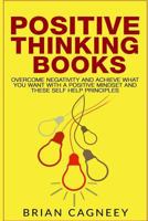 Positive Thinking Books: Overcome Negativity and Achieve What You Want with a Positive Mindset and These Self Help Principles 1541239016 Book Cover