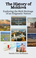 The History of Moldova: Exploring the Rich Heritage of an Enigmatic Nation B0C5PGF3HB Book Cover