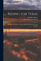 Riding for Texas: The true adventures of Captain Bill McDonald of the Texas rangers... 1014951321 Book Cover