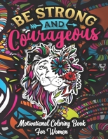 Be Strong And Courageous - Motivational Coloring Book For Women: 40 Relaxing And Stress Relieving Coloring Pages With Inspirational Quotes About Women ... - Makes A Great Motivational Gifts For Women. B08B35SBDP Book Cover