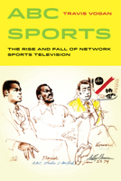 ABC Sports: The Rise and Fall of Network Sports Television (Volume 4) 0520292960 Book Cover