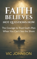 Faith Believes, Not Questions How: The Courage to Trust God’s Plan When You Can’t See the Shore B0FP54R4HQ Book Cover