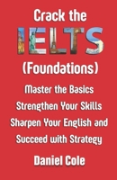 Crack the IELTS (Foundations): Master the Basics Strengthen Your Skills Sharpen Your English and Succeed with Strategy B0G2SPPVB9 Book Cover