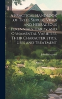 A Practical Handbook of Trees, Shrubs, Vines and Herbaceous Perennials. Hardy and Ornamental Varieties, Their Characteristics, Uses and Treatment 1020765186 Book Cover