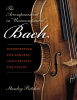 The Accompaniment in "Unaccompanied" Bach: Interpreting the Sonatas and Partitas for Violin 0253021987 Book Cover