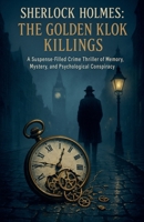 Sherlock Holmes: The Golden Klok Killings - "A Suspense-Filled Crime Thriller of Memory, Mystery, and Psychological Conspiracy" B0FJCMD6HX Book Cover