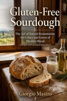 Gluten-Free Sourdough:: The Art of Natural Fermentation for Celiacs and Lovers of Healthy Bread (recipes and detailed procedure) B0H36G2DCH Book Cover