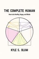 The Complete Human: How to Be Healthy, Happy, and Whole 1647025605 Book Cover