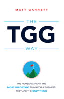 The TGG Way: The Numbers Aren't The Most Important Thing For A Business, They Are The Only Thing 1599325195 Book Cover