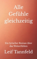 Alle Gefühle gleichzeitig: Ein lyrischer Roman über das Weiterfühlen (German Edition) B0DZ41GQ5Z Book Cover