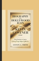 BIOGRAPHY OF A HOLLYWOOD ICON: THE KEVIN COSTNER STORY: From Stardom to Legacy: A Journey Through Hollywood's Golden Era B0DTH574QQ Book Cover