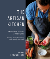 The Artisan Kitchen: The Science, Practice, & Possibilities of Fermenting, Brewing, Bread Making, Cur 1465499369 Book Cover