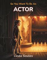 So You Want To Be An Actor: A Kids' Guide to Acting, Auditions, Stage and Screen Performance, and the Talented Performers Who Bring Characters to Life 1972766236 Book Cover