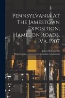 Pennsylvania At The Jamestown Exposition, Hampton Roads, Va. 1907... 1022287680 Book Cover
